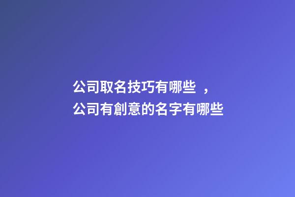 公司取名技巧有哪些，公司有創意的名字有哪些-第1張-公司起名-玄機派